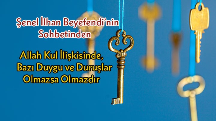 Allah Kul İlişkisinde, Bazı Duygu ve Duruşlar Olmazsa Olmazdır / Şenel İlhan Beyefendi’nin Sohbetinden