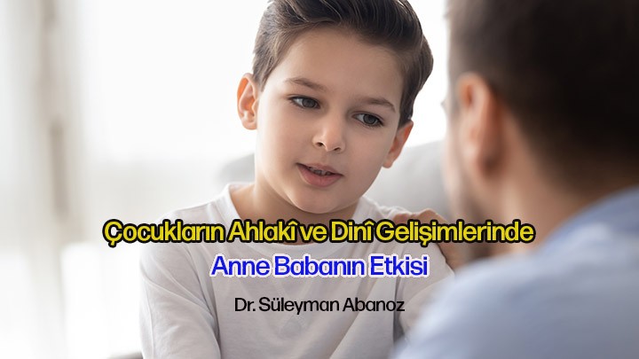 Çocukların Dinî, Ahlakî Gelişimlerinde Anne ve Babanın Etkisi / Dr. Süleyman Abanoz