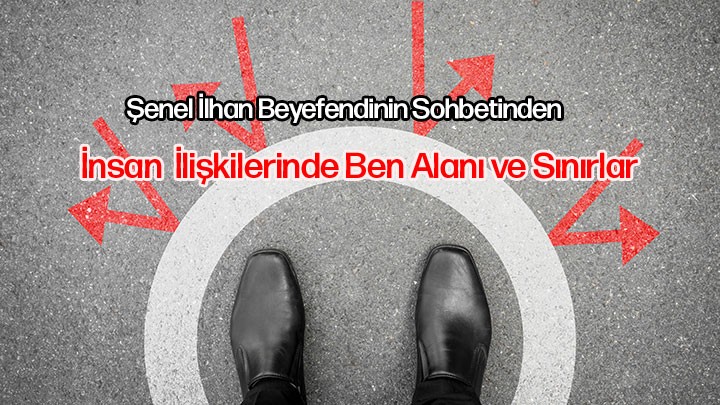 İnsan İlişkilerinde Ben Alanı ve Sınırlar / Şenel İlhan Beyefendi’nin Sohbetinden