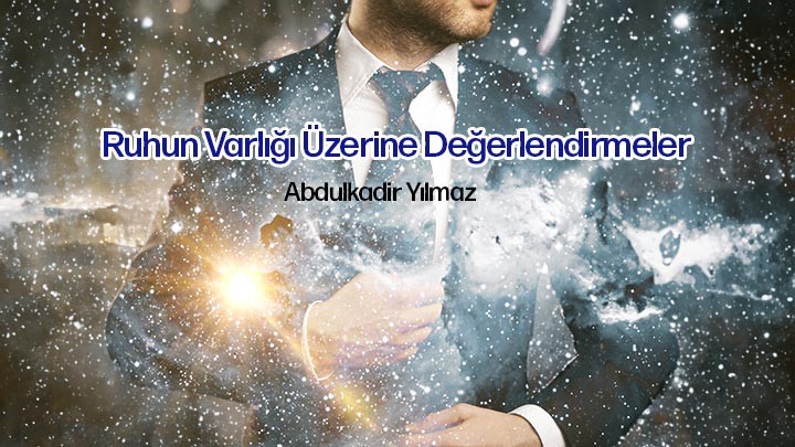 Ruhun Varlığı Üzerine Değerlendirmeler / Abdulkadir Yılmaz