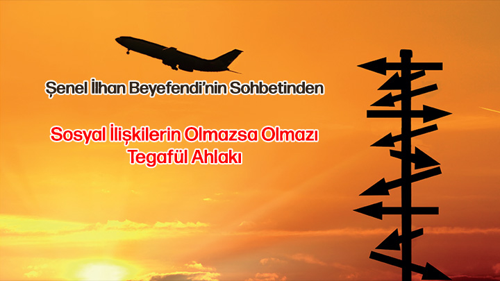 Sosyal İlişkilerin Olmazsa Olmazı Tegafül Ahlakı Şenel İlhan Beyefendi’nin Sohbetinden Sosyal İlişkilerin Olmazsa Olmazı Tegafül Ahlakı Şenel İlhan Beyefendi’nin Sohbetinden
