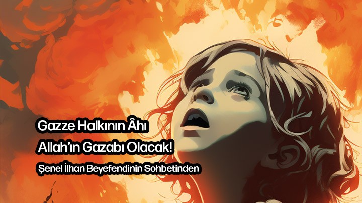 Gazze Halkının Âhı Allah’ın Gazabı Olacak! / Şenel İlhan Beyefendi’nin Sohbetinden