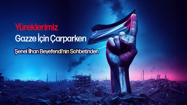 Yüreklerimiz Gazze İçin Çarparken / Şenel İlhan Beyefendi’nin Sohbetinden