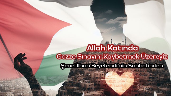 Allah Katında Gazze Sınavını Kaybetmek Üzereyiz! /  Şenel İlhan Beyefendi’nin Sohbetinden