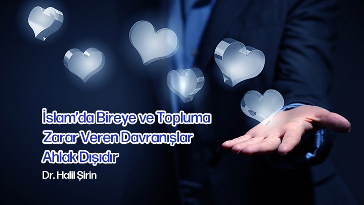 İslam’da Bireye ve Topluma Zarar Veren Davranışlar Ahlak Dışıdır / Dr. Halil Şirin