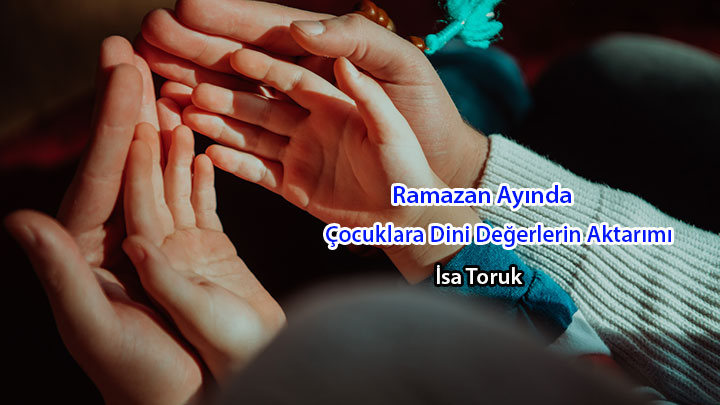 Ramazan Ayında Çocuklara Dini Değerlerin Aktarımı  İsa Toruk