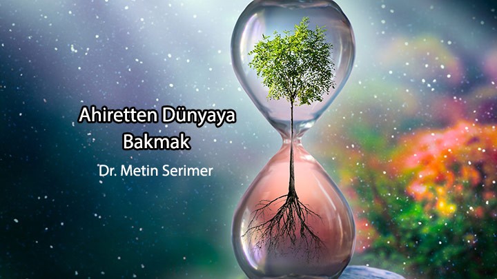 Ahiretten Dünyaya Bakmak…