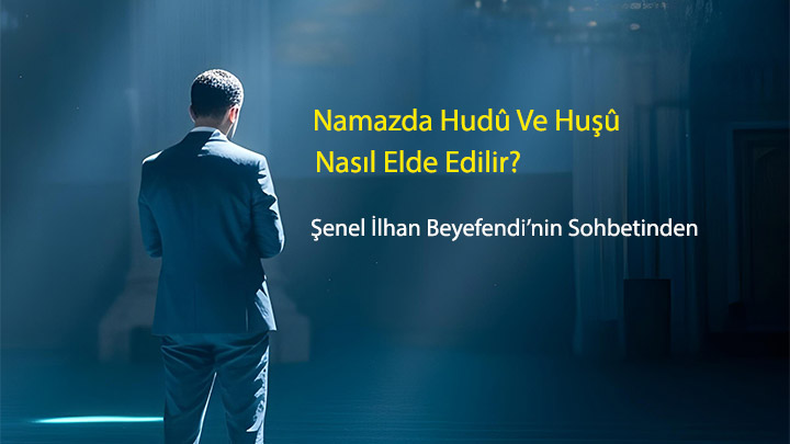 Namazda Hudû ve Huşû Nasıl Elde Edilir Şenel İlhan Beyefendi’nin Sohbetinden