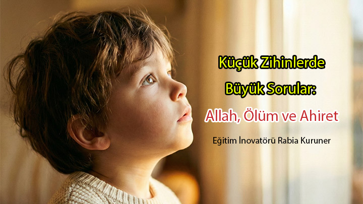Küçük Zihinlerde Büyük Sorular Allah, Ölüm ve Ahiret Eğitim İnovatörü Rabia KURUNER