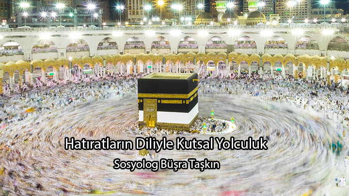 Hatıratların Diliyle Kutsal Yolculuk / Sosyolog Büşra Taşkın