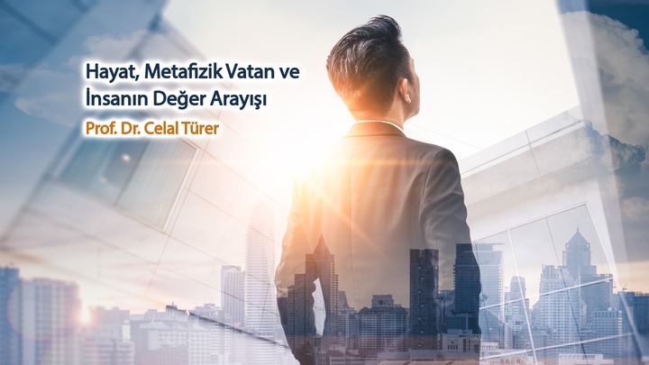 Hayat, Metafizik Vatan ve İnsanın Değer Arayışı Prof. Dr. Celal Türer