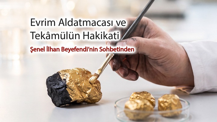 Bilimsel ve Felsefi Açıdan Yaratılış Gerçeği: Evrim Aldatmacası ve Tekâmülün Hakikati / Şenel İlhan Beyefendi’nin Sohbetinden